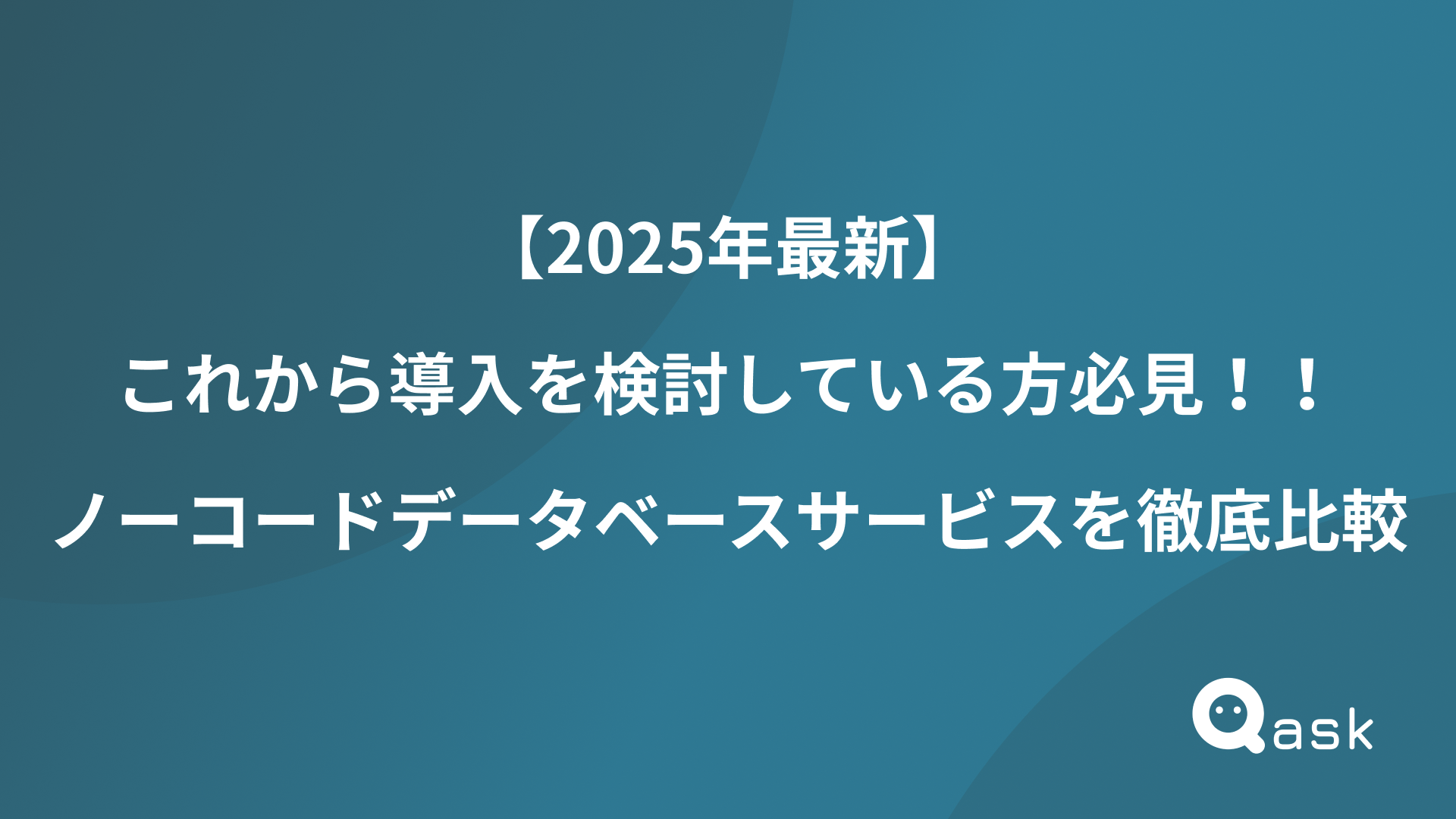 【2025年最新】これから導入を検討している方必見！！ノーコードデータベースサービスを徹底比較 - Qask | 業務データ管理プラットフォーム